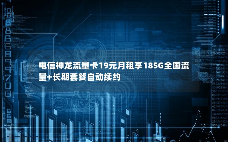电信神龙流量卡19元月租享185G全国流量+长期套餐自动续约
