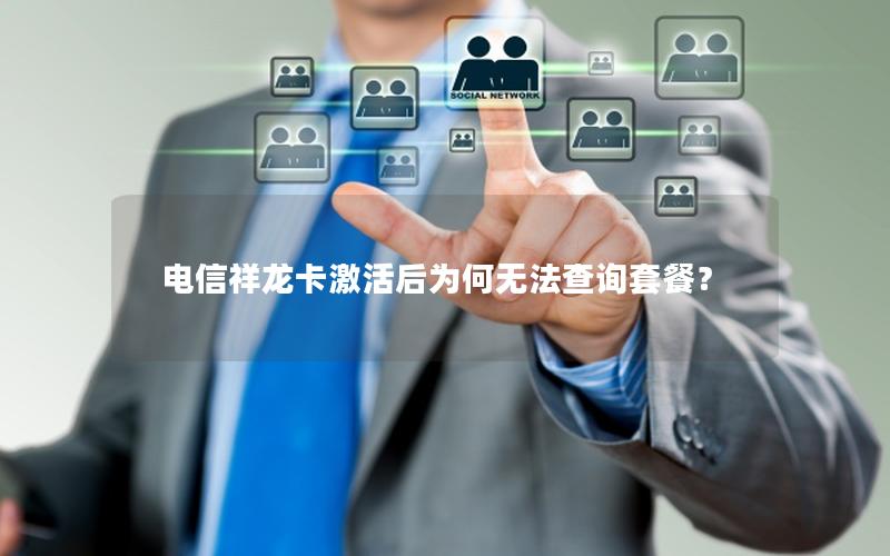 电信祥龙卡激活后为何无法查询套餐？