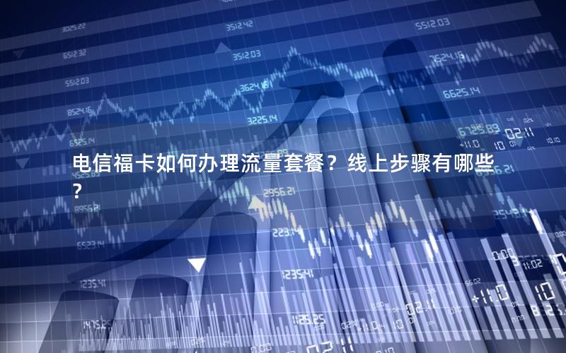 电信福卡如何办理流量套餐？线上步骤有哪些？