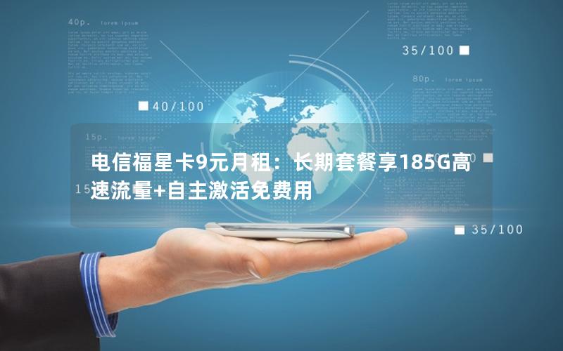 电信福星卡9元月租：长期套餐享185G高速流量+自主激活免费用