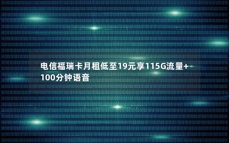 电信福瑞卡月租低至19元享115G流量+100分钟语音