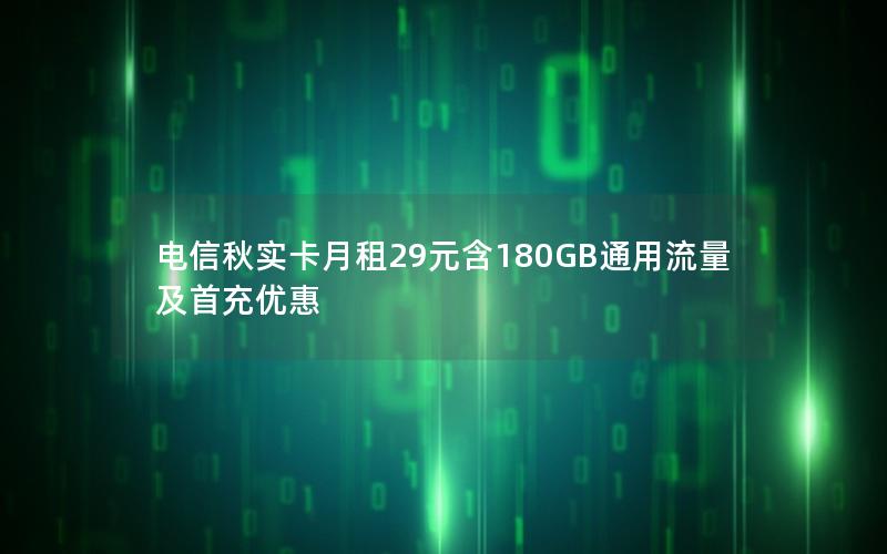 电信秋实卡月租29元含180GB通用流量及首充优惠