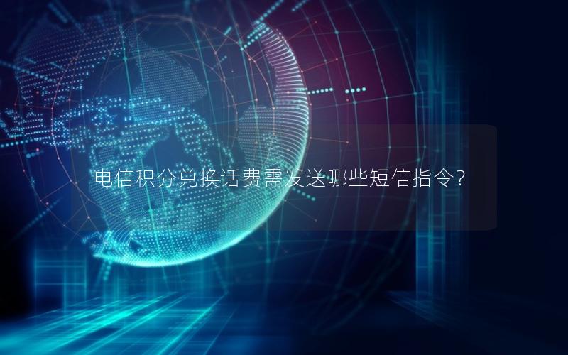 电信积分兑换话费需发送哪些短信指令？
