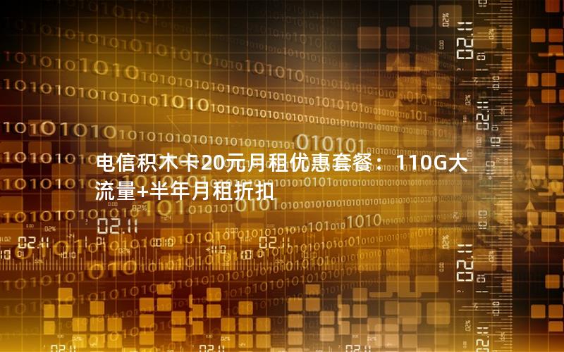 电信积木卡20元月租优惠套餐：110G大流量+半年月租折扣