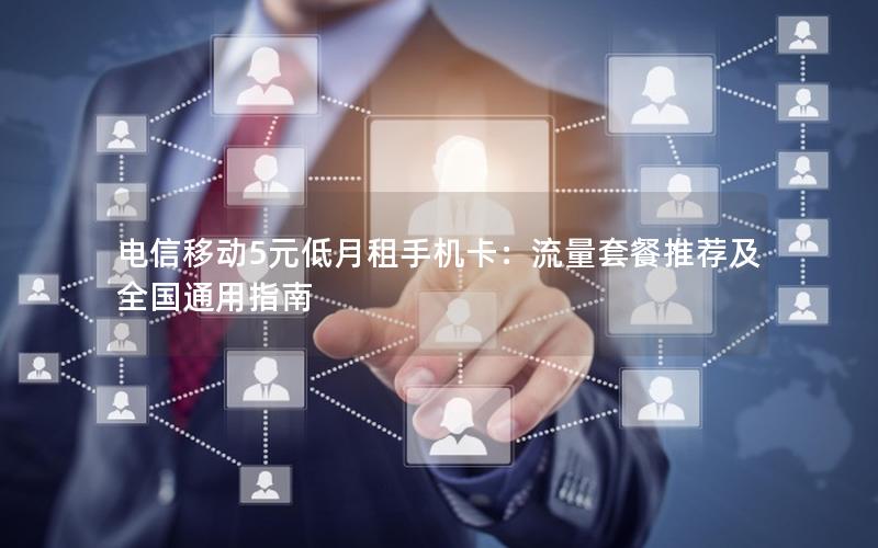 电信移动5元低月租手机卡：流量套餐推荐及全国通用指南