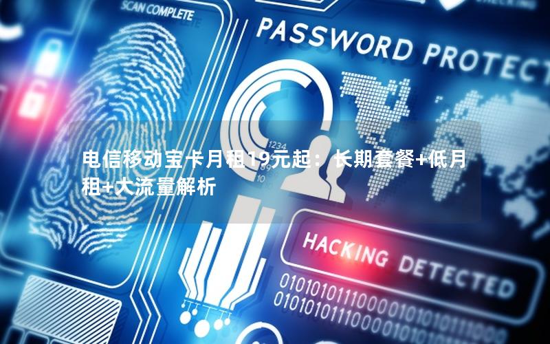 电信移动宝卡月租19元起：长期套餐+低月租+大流量解析