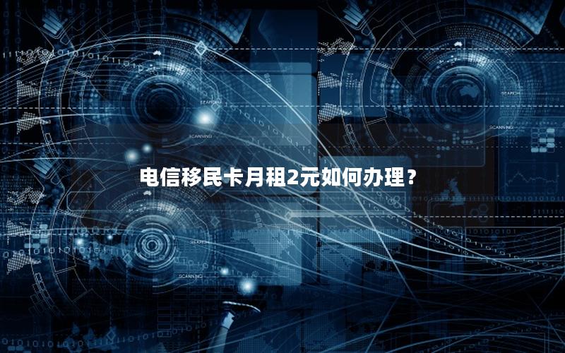电信移民卡月租2元如何办理？