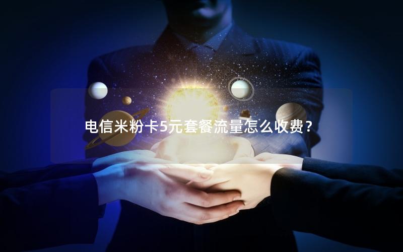 电信米粉卡5元套餐流量怎么收费？