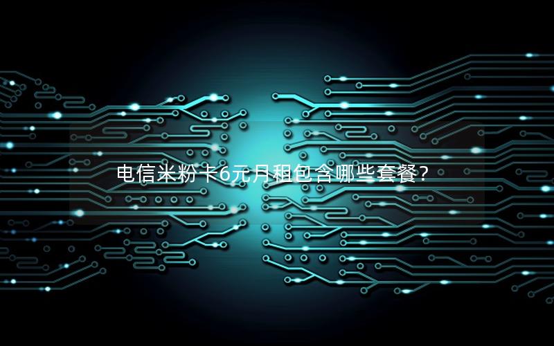电信米粉卡6元月租包含哪些套餐？