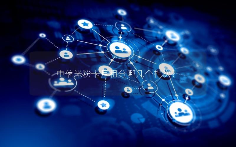 电信米粉卡月租分哪几个档次？