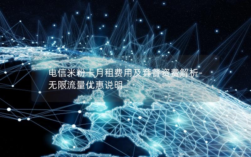电信米粉卡月租费用及套餐资费解析-无限流量优惠说明