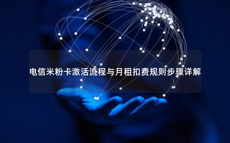 电信米粉卡激活流程与月租扣费规则步骤详解