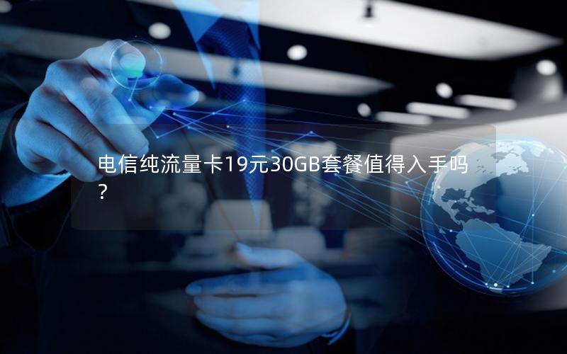 电信纯流量卡19元30GB套餐值得入手吗？