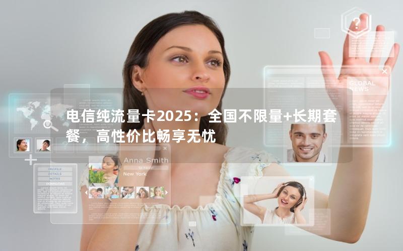 电信纯流量卡2025：全国不限量+长期套餐，高性价比畅享无忧
