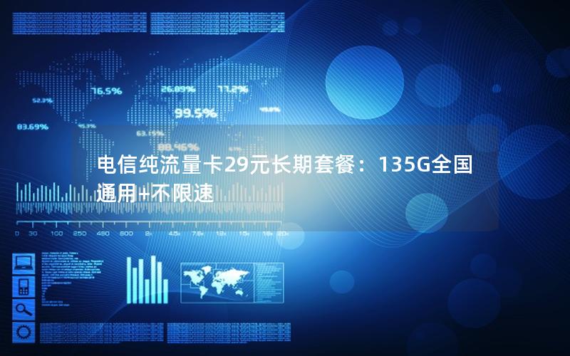 电信纯流量卡29元长期套餐：135G全国通用+不限速