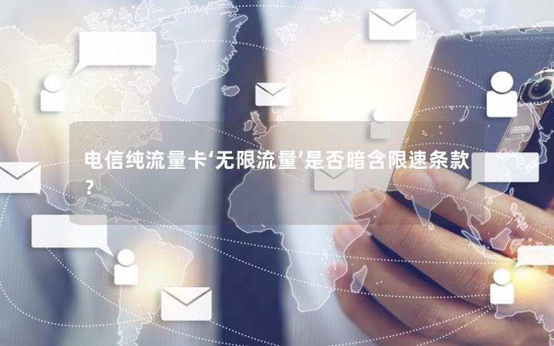 电信纯流量卡‘无限流量’是否暗含限速条款？