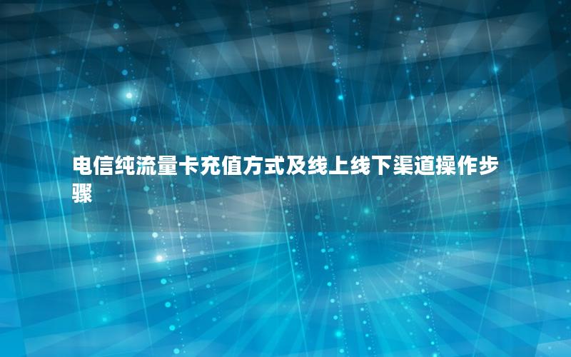 电信纯流量卡充值方式及线上线下渠道操作步骤
