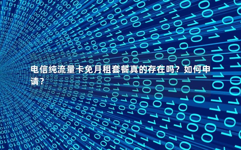 电信纯流量卡免月租套餐真的存在吗？如何申请？