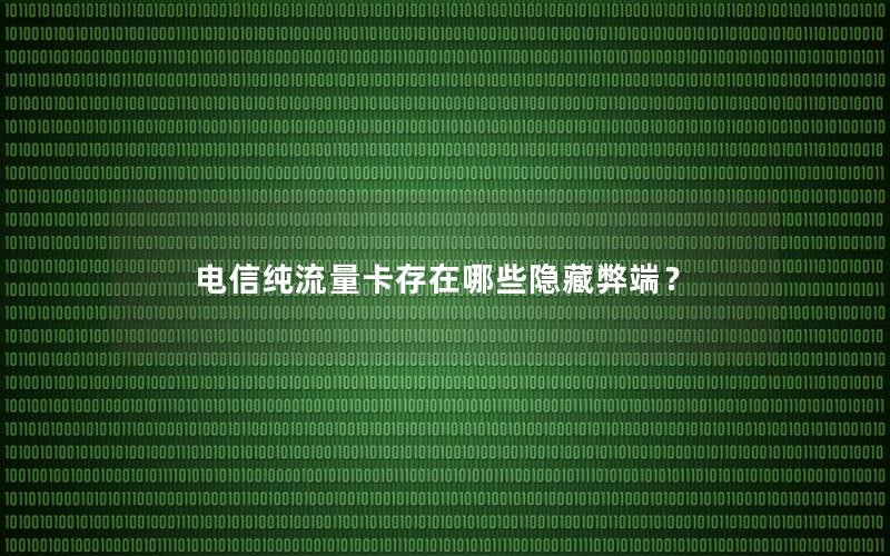 电信纯流量卡存在哪些隐藏弊端？