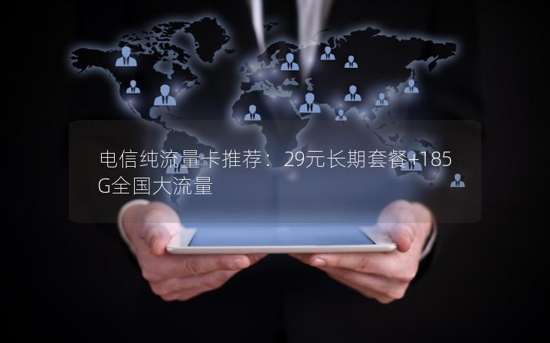 电信纯流量卡推荐：29元长期套餐+185G全国大流量