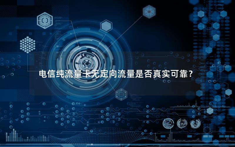 电信纯流量卡无定向流量是否真实可靠？
