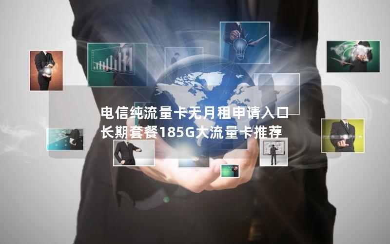 电信纯流量卡无月租申请入口 长期套餐185G大流量卡推荐