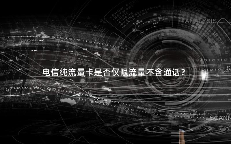电信纯流量卡是否仅限流量不含通话？