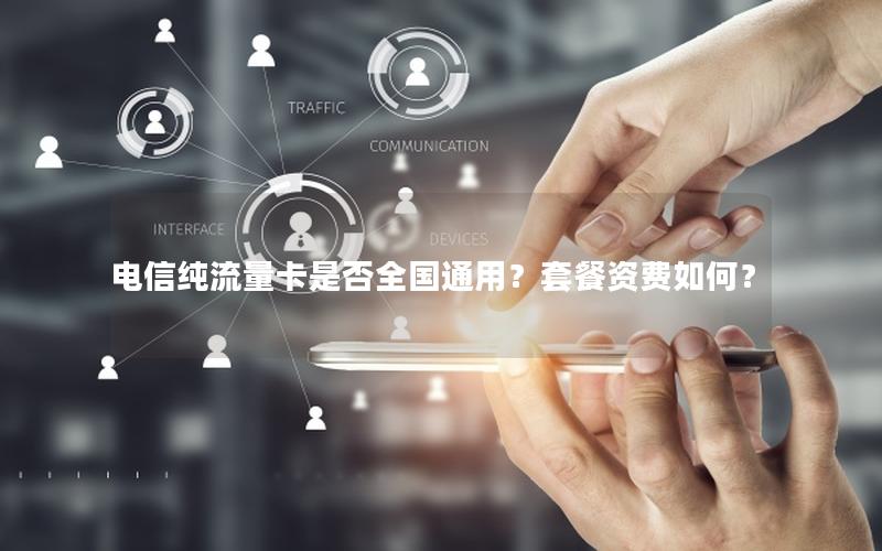 电信纯流量卡是否全国通用？套餐资费如何？