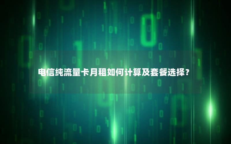 电信纯流量卡月租如何计算及套餐选择？