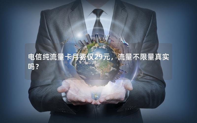 电信纯流量卡月费仅29元，流量不限量真实吗？