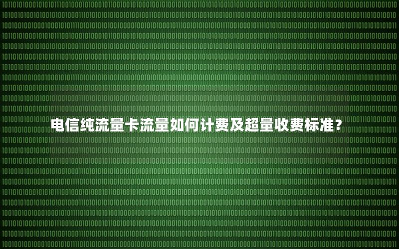 电信纯流量卡流量如何计费及超量收费标准？