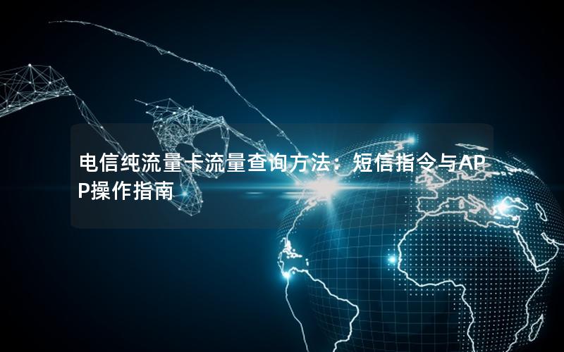 电信纯流量卡流量查询方法：短信指令与APP操作指南
