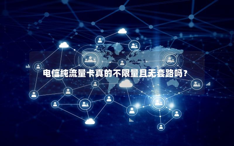 电信纯流量卡真的不限量且无套路吗？