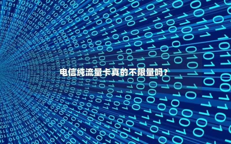 电信纯流量卡真的不限量吗？