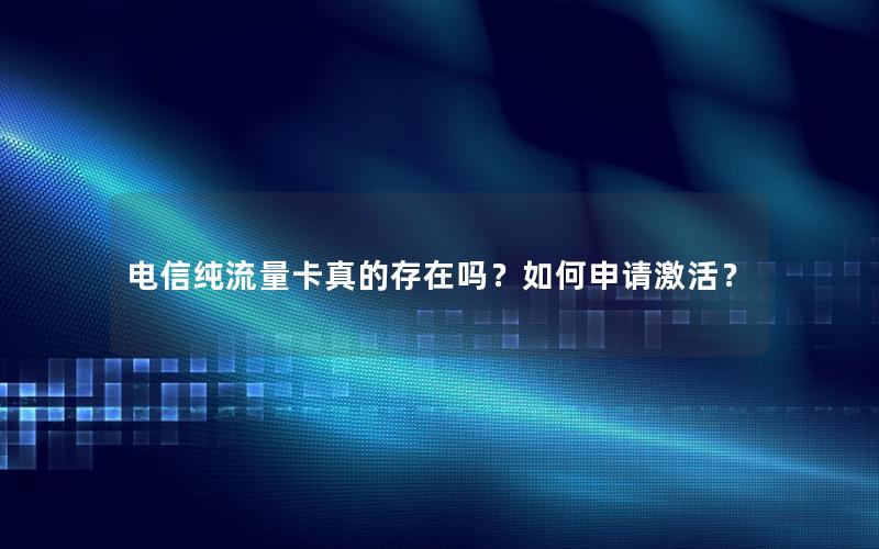 电信纯流量卡真的存在吗？如何申请激活？