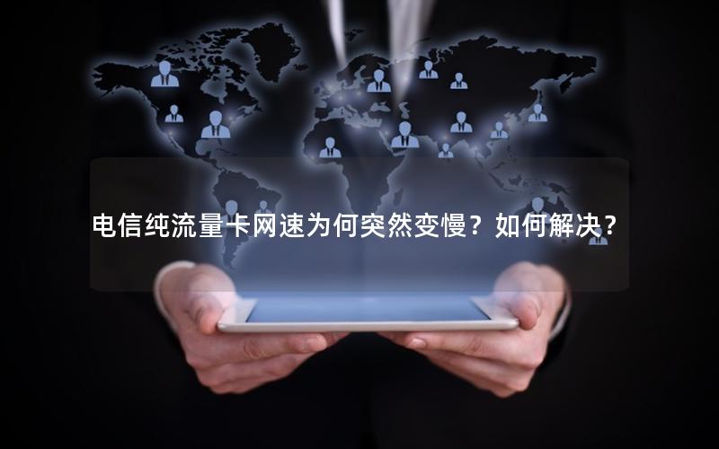 电信纯流量卡网速为何突然变慢？如何解决？