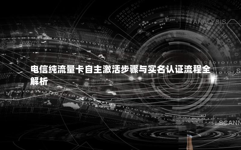 电信纯流量卡自主激活步骤与实名认证流程全解析