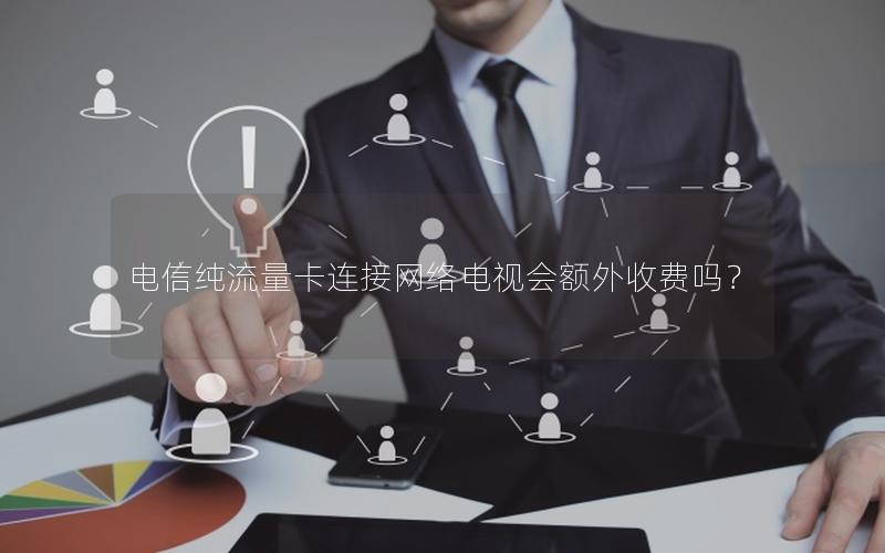电信纯流量卡连接网络电视会额外收费吗？