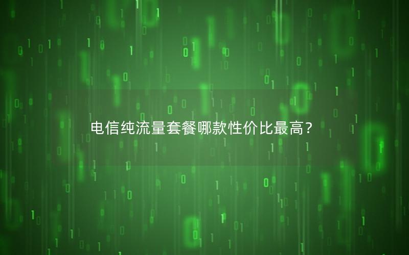 电信纯流量套餐哪款性价比最高？