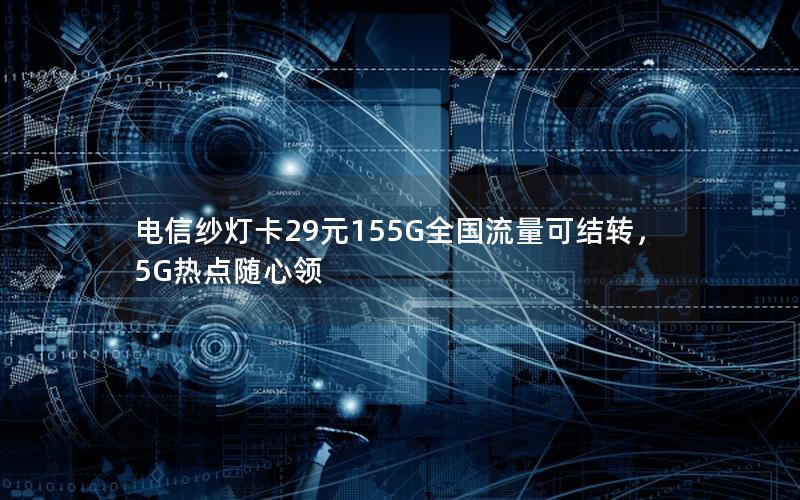 电信纱灯卡29元155G全国流量可结转，5G热点随心领