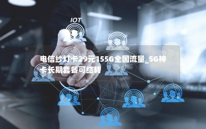 电信纱灯卡29元155G全国流量_5G神卡长期套餐可结转