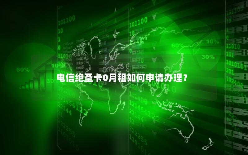电信绝圣卡0月租如何申请办理？