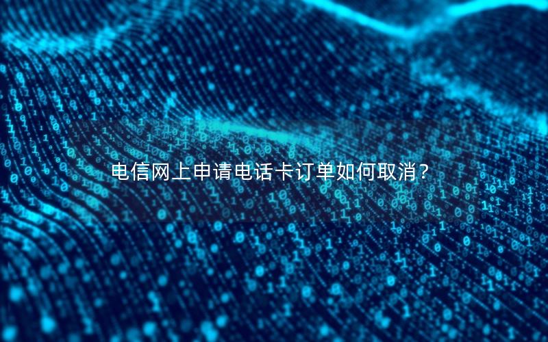 电信网上申请电话卡订单如何取消？