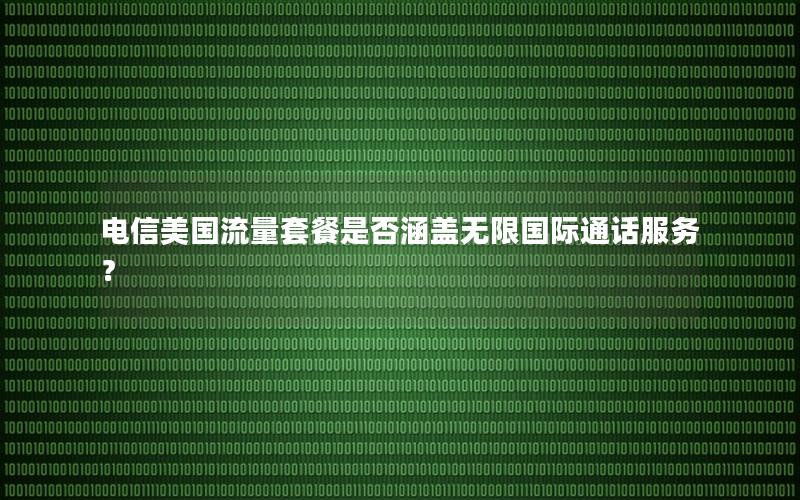 电信美国流量套餐是否涵盖无限国际通话服务？