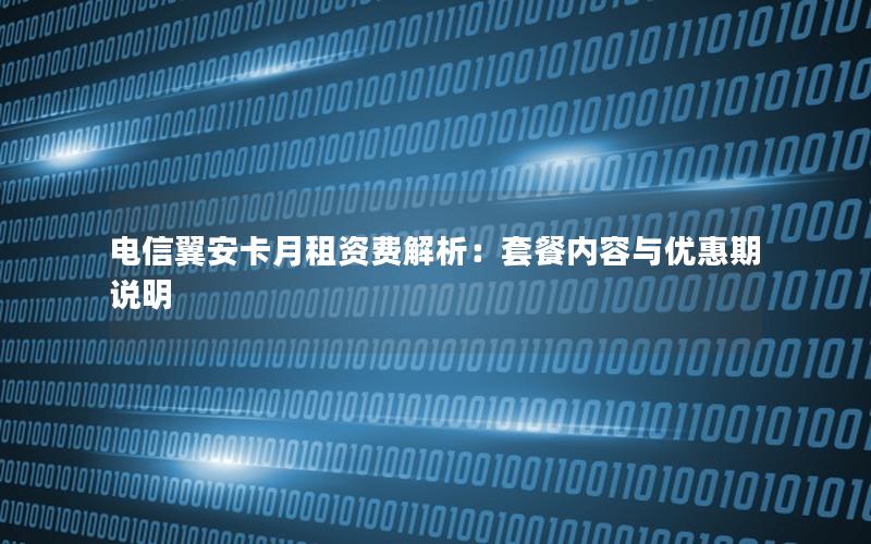 电信翼安卡月租资费解析：套餐内容与优惠期说明