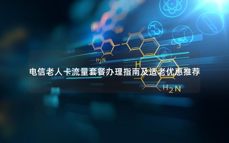电信老人卡流量套餐办理指南及适老优惠推荐