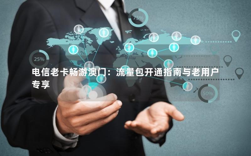 电信老卡畅游澳门：流量包开通指南与老用户专享