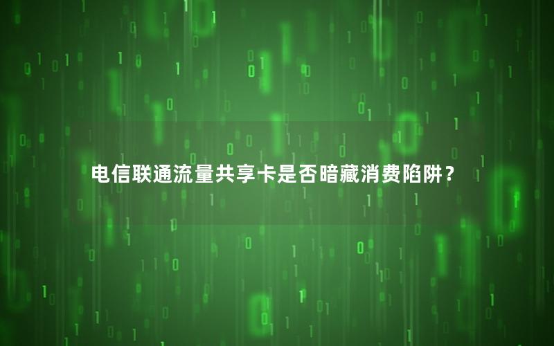电信联通流量共享卡是否暗藏消费陷阱？