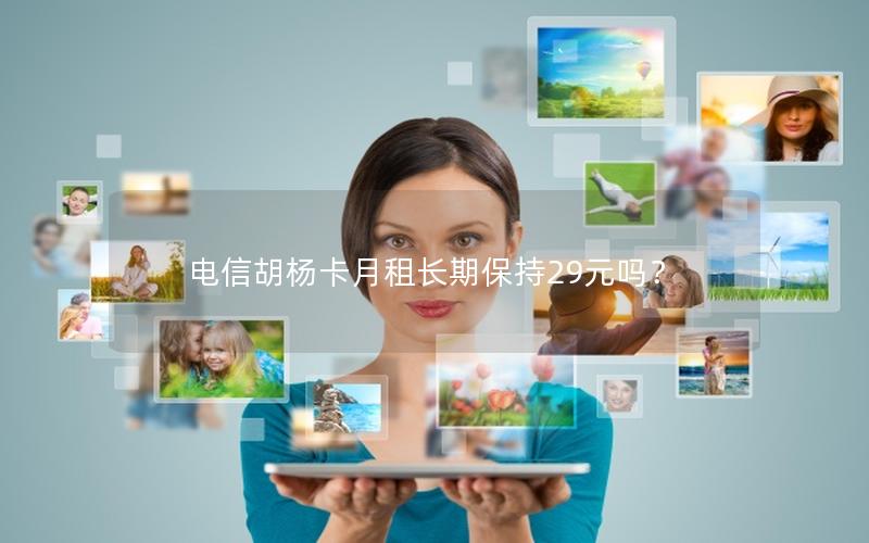 电信胡杨卡月租长期保持29元吗？