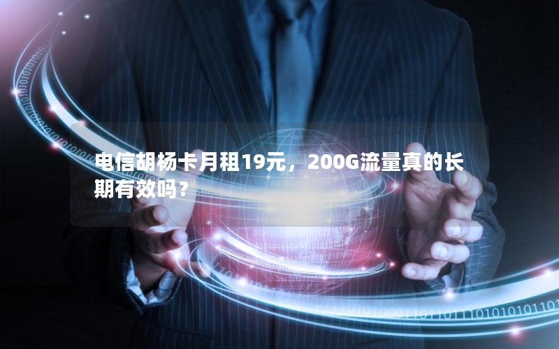 电信胡杨卡月租19元，200G流量真的长期有效吗？